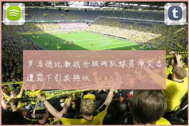 罗马德比激战升级两队球员冲突各遭罚下引发热议