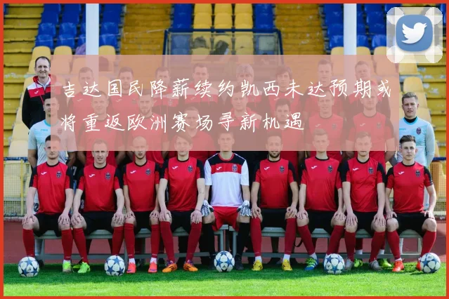 吉达国民降薪续约凯西未达预期或将重返欧洲赛场寻新机遇