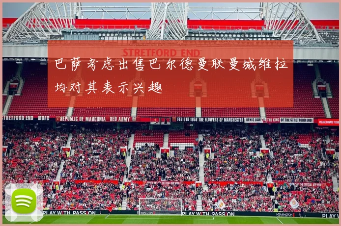 巴萨考虑出售巴尔德曼联曼城维拉均对其表示兴趣