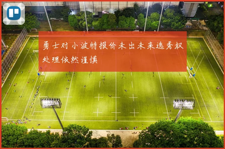 勇士对小波特报价未出未来选秀权处理依然谨慎