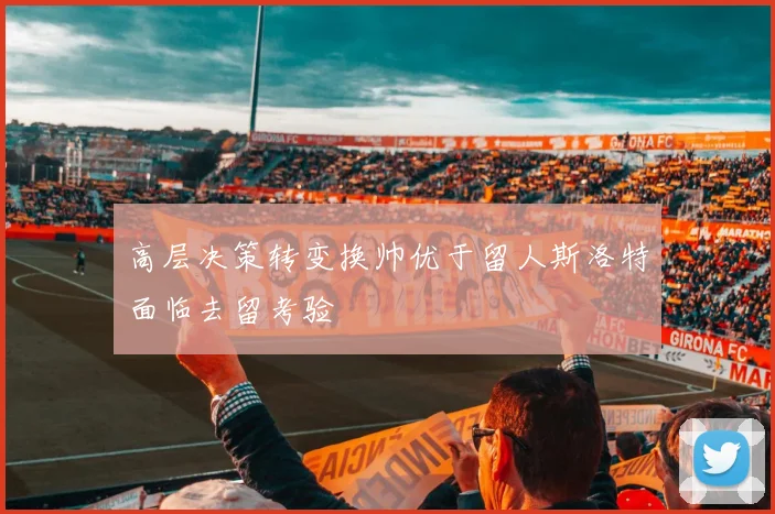 高层决策转变换帅优于留人斯洛特面临去留考验