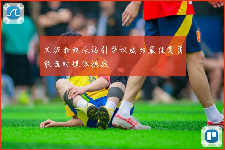 文班拒绝采访引争议成为最佳需勇敢面对媒体挑战