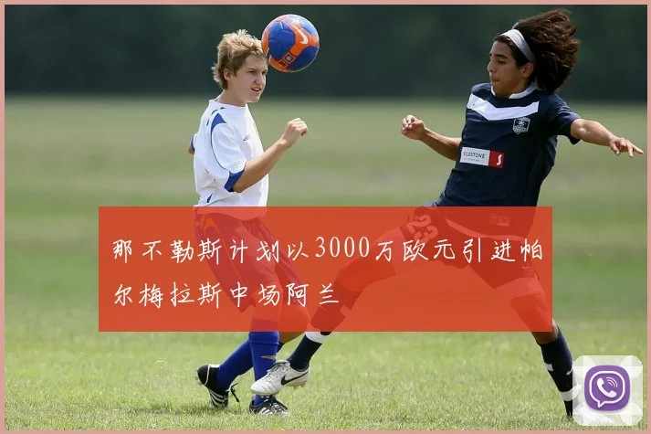 那不勒斯计划以3000万欧元引进帕尔梅拉斯中场阿兰