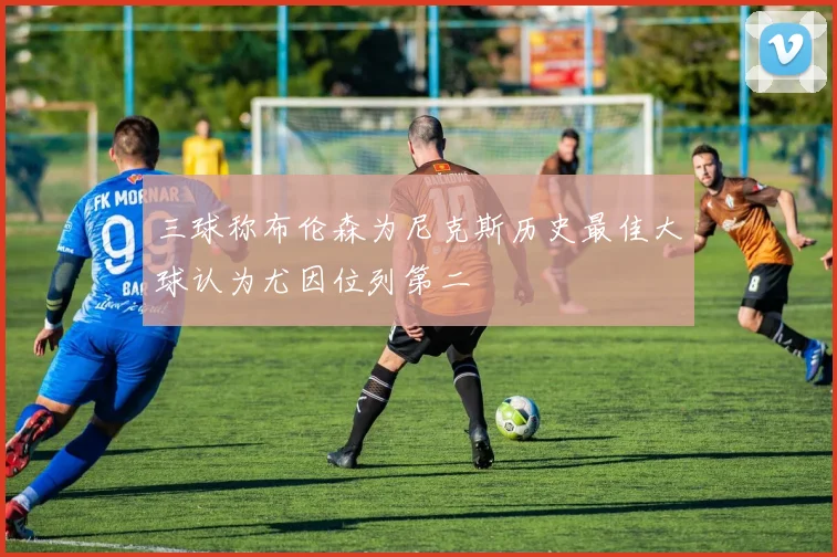 三球称布伦森为尼克斯历史最佳大球认为尤因位列第二