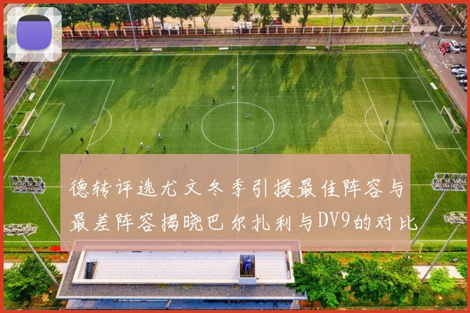 德转评选尤文冬季引援最佳阵容与最差阵容揭晓巴尔扎利与DV9的对比分析