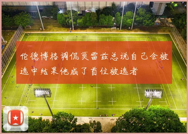 伦德博格调侃莫雷兹总说自己会被选中结果他成了首位被选者
