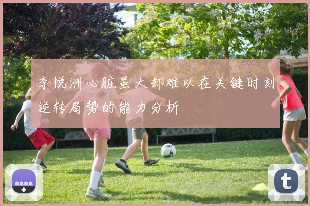 李悦洲心脏虽大却难以在关键时刻逆转局势的能力分析