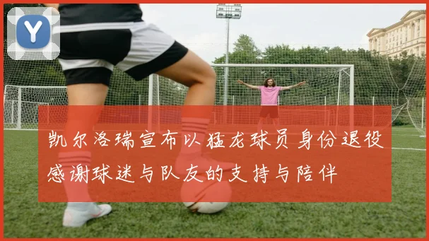 凯尔洛瑞宣布以猛龙球员身份退役感谢球迷与队友的支持与陪伴