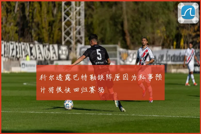 科尔透露巴特勒缺阵原因为私事预计将很快回归赛场